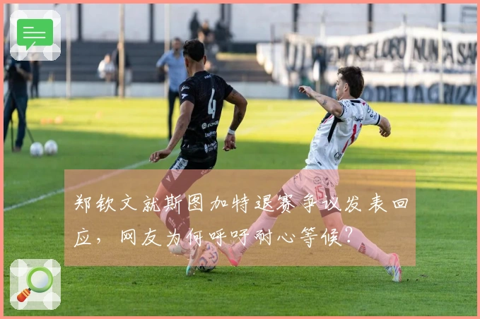 郑钦文就斯图加特退赛争议发表回应，网友为何呼吁耐心等候？