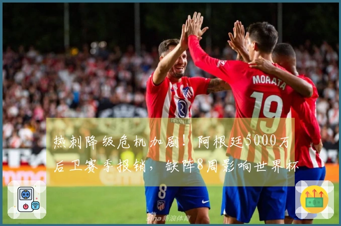 热刺降级危机加剧！阿根廷5000万后卫赛季报销，缺阵8周影响世界杯资格