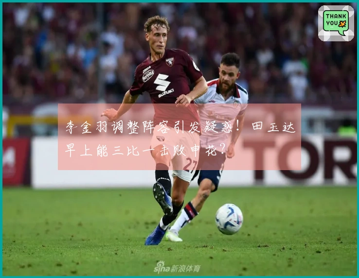 李金羽调整阵容引发疑惑！田玉达早上能三比一击败申花？
