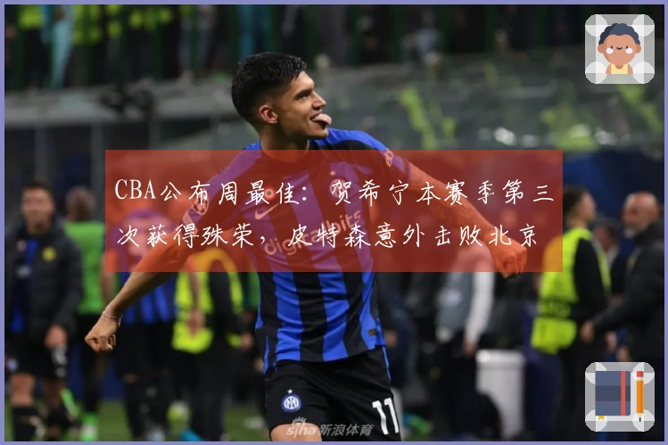 CBA公布周最佳：贺希宁本赛季第三次获得殊荣，皮特森意外击败北京