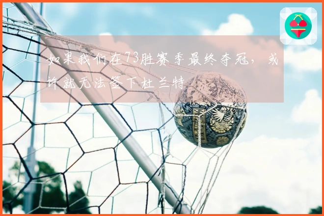 如果我们在73胜赛季最终夺冠，或许就无法签下杜兰特