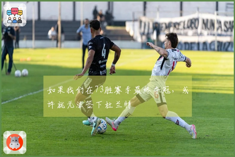 如果我们在73胜赛季最终夺冠，或许就无法签下杜兰特