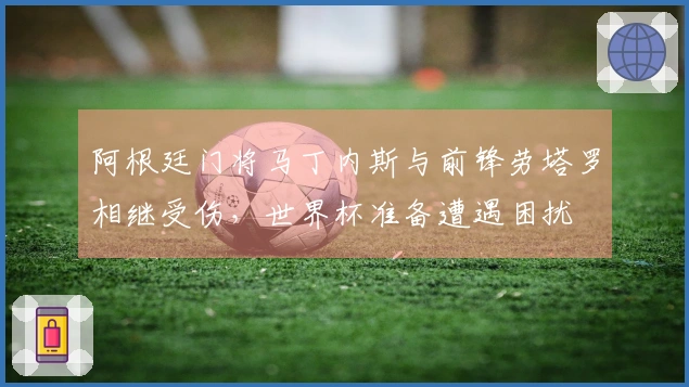 阿根廷门将马丁内斯与前锋劳塔罗相继受伤，世界杯准备遭遇困扰