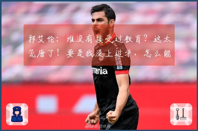 郭艾伦：谁没有接受过教育？这太荒唐了！要是我没上过学，怎么能理解你写的字？