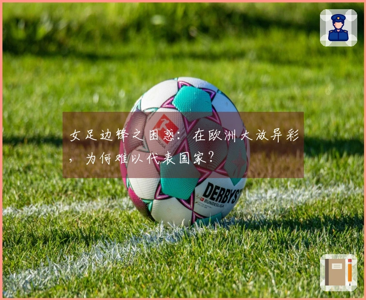 女足边锋之困惑：在欧洲大放异彩，为何难以代表国家？