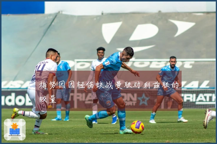 梅努因因轻伤缺战曼联对利兹联的较量