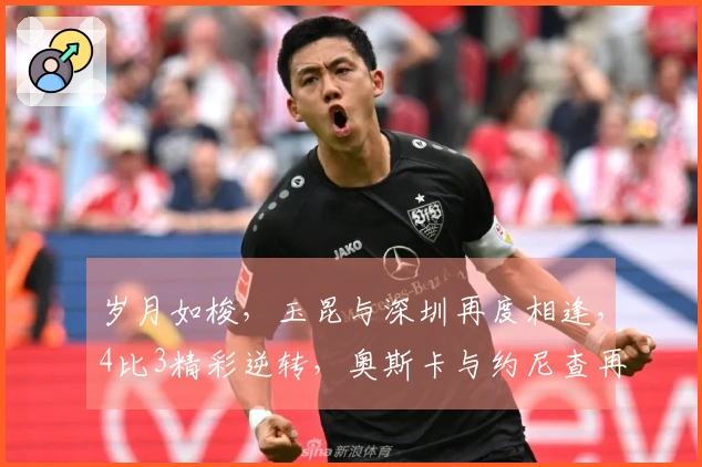 岁月如梭，玉昆与深圳再度相逢，4比3精彩逆转，奥斯卡与约尼查再续传奇