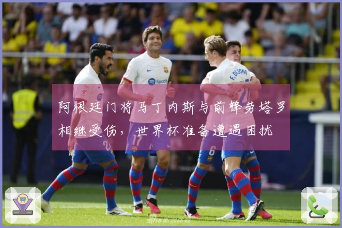 阿根廷门将马丁内斯与前锋劳塔罗相继受伤，世界杯准备遭遇困扰