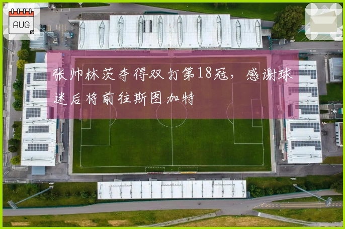 张帅林茨夺得双打第18冠，感谢球迷后将前往斯图加特