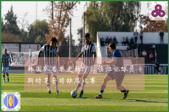 韩国队名单更新：因伤归化球员卡斯特罗普将缺席比赛
