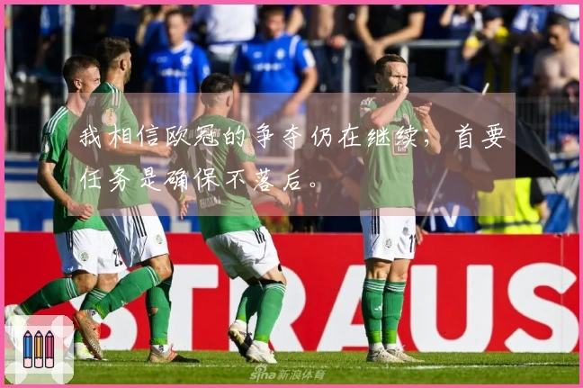 我相信欧冠的争夺仍在继续；首要任务是确保不落后。